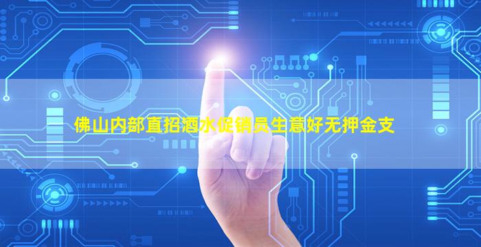 佛山内部直招酒水促销员生意好无押金支